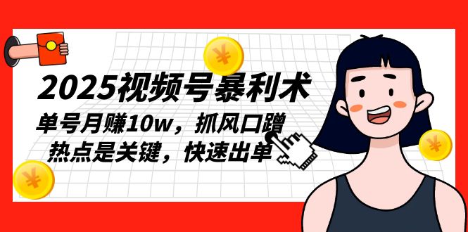 2025视频号暴利术，单号月赚10w，抓风口蹭热点是关键，快速出单-951博客